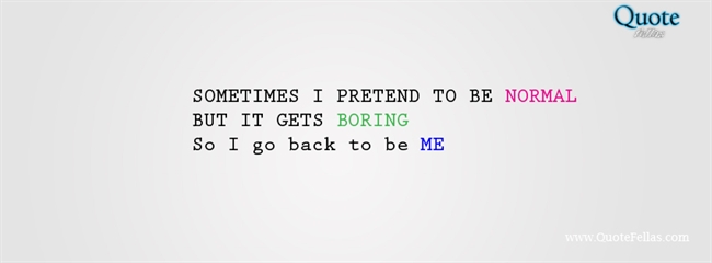 38_650-sometimes-i-pretend-to-be-normal-but-it-gets-boring-so-i-go-back-to-be-me