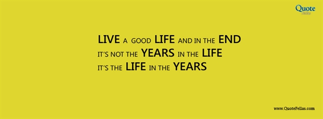 41_650-live-a-good-life-and-in-the-end-it-s-not-the-years-in-life-it-s-the-life-in-the-years