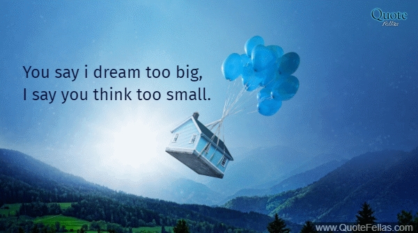 296_650-you-say-i-dream-too-big-i-say-you-think-too-small