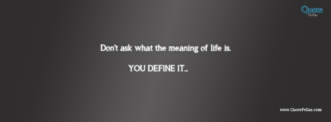 46_650-don-t-ask-what-the-meaning-of-life-is-you-define-it