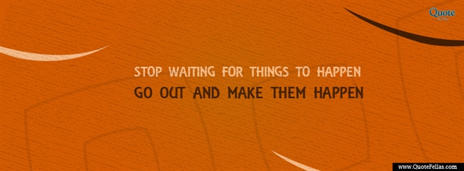 106_650-stop-waiting-for-things-to-happen-go-out-and-make-them-happen
